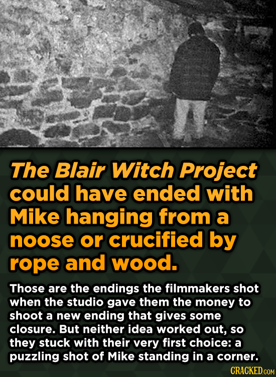 The Blair Witch Project could have ended with Mike hanging from a noose or crucified by rope and wood. Those are the endings the filmmakers shot when