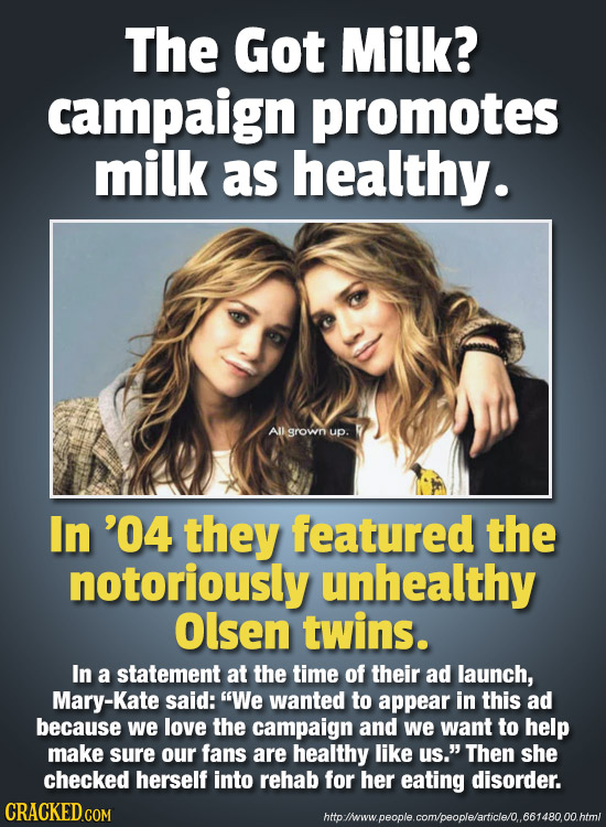The Got Milk? campaign promotes milk as healthy. All grown up. In '04 they featured the notoriously unhealthy Olsen twins. In a statement at the time 