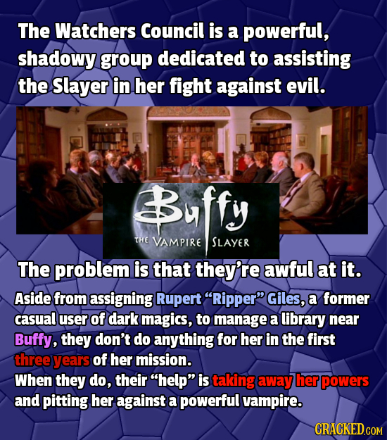 The Watchers Council is a powerful, shadowy group dedicated to assisting the Slayer in her fight against evil. Buffy THE VAMPIRE SLAYER The problem is