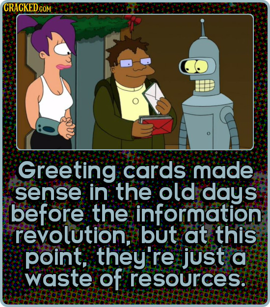 CRACKEDG COM Greeting cards made sense in the old days before the information revolution. but at this point, they're just a waste of resources.