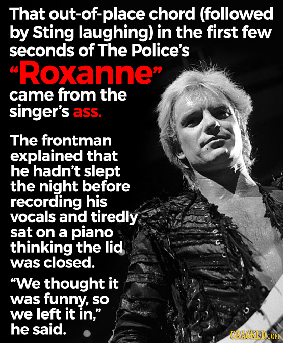 That out-of-place chord (followed by Sting laughing) in the first few seconds of The Police's Roxanne came from the singer's ass. The frontman expla