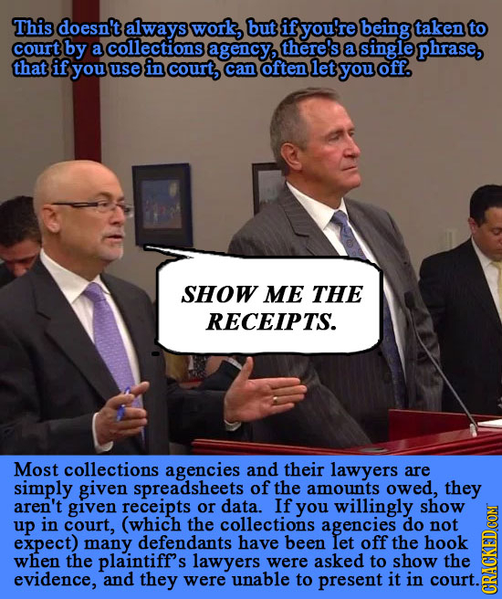 This doesn't always work, but if you're being taken to court by a collections agency, there's a single phrase, that if you use in court, can often let