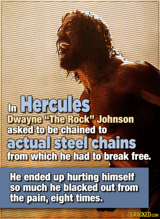 .15 WTF Things Actors Did For Their Art - In Hercules, Dwayne “The Rock” Johnson asked to be chained to real and actual steel chains from which he ha