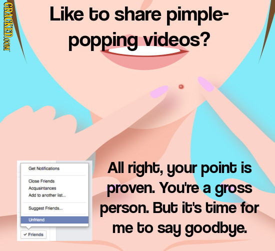 CRACKEDCON Like to share pimple- popping videos? All right, Get your point is Notifications Close Friends proven. You're Acquaintances a gross Add to 
