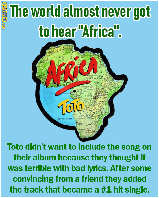 CRACKEDOON The world almost never got to hearAfrica. AFKIC ToTo Toto didn't want to include the song on their album because they thought it was terr