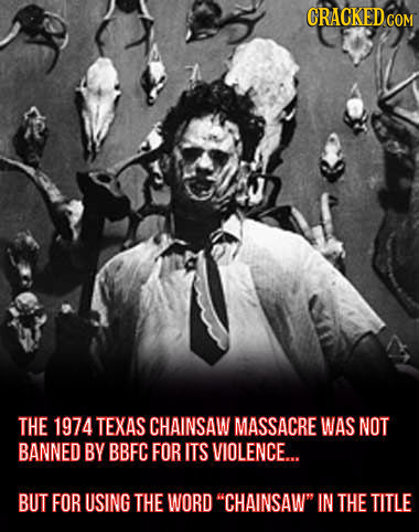 CRACKED COM THE 1974 TEXAS CHAINSAW MASSACRE WAS NOT BANNED BY BBFC FOR ITS VIOLENCE.... BUT FOR USING THE WORD CHAINSAW IN THE TITLE