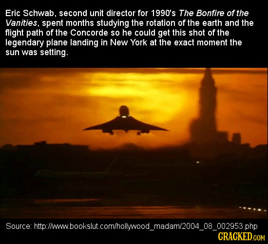 Eric Schwab. second unit director for 1990's The Bonfire of the Vanities, spent months studying the rotation of the earth and the flight path of the C