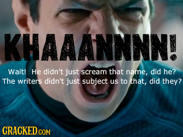 KHAAANNNN! Wait! He didn't just scream that name, did he? The writers didn't just subject Us to that, did they?