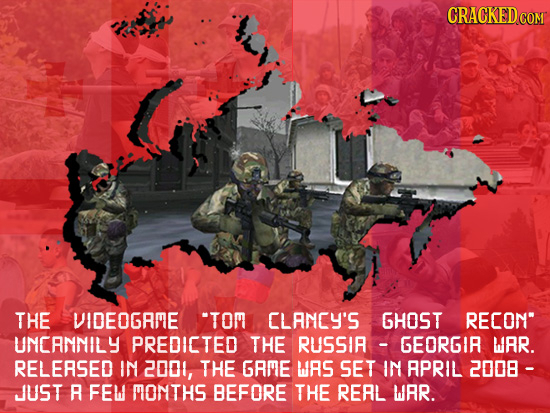 CRACKED THE VIDEOGAME TOM CLANCY'S GHOST RECON UNCANNILY PREDICTED THE RUSSIA GEORGIR WAR. RELERSED IN 2001, THE GRME WRS SET IN APRIL 2008- JUST R