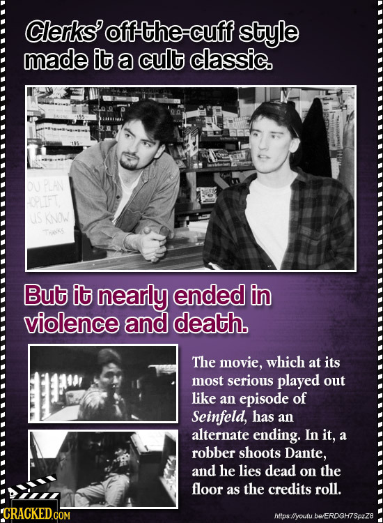 Clerks' oftthe-cuff style made it a cult classic. PLAN -OPLIFT US KNOW THAKS But it nearly ended in violence and death. The movie, which at its most s