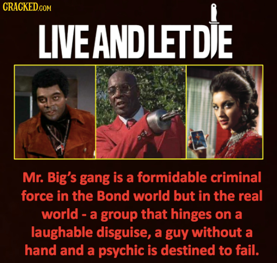 CRACKED.COM i LIVE ANDLETDIE Mr. Big's gang is a formidable criminal force in the Bond world but in the real world - a group that hinges on a laughabl