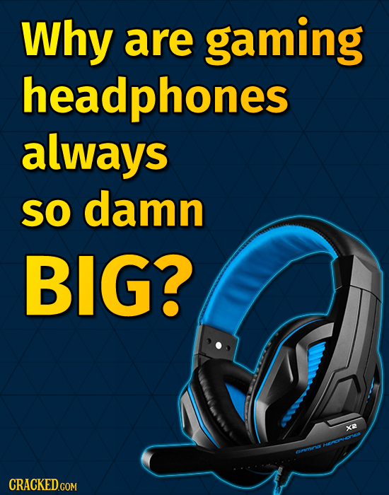 Why are gaming headphones always SO damn BIG? xa OHCMU errnos