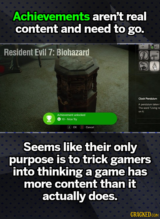 Achievements aren't real content and need to go. Resident Evil 7: Biohazard 10 Clock Pendulum A pendulum taken The word Living on it. Achievement unlo