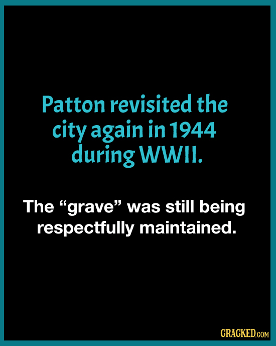 Patton revisited the city again in 1944 during WWIl. The grave was still being respectfully maintained. CRACKED.COM