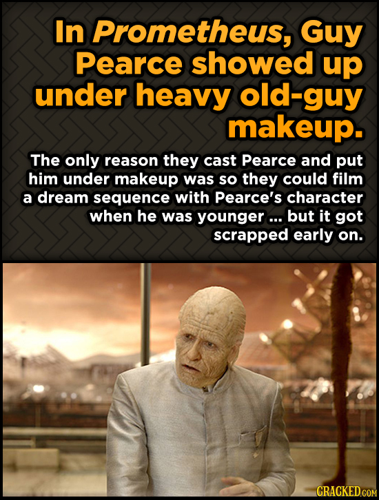 In Prometheus, Guy Pearce showed up under heavy -guy makeup. The only reason they cast Pearce and put him under makeup was so they could film a dream