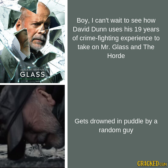 Boy, I can't wait to see how David Dunn uses his 19 years of crime-fighting experience to take on Mr. Glass and The Horde NICHT GLASS CINEMAS TANAR Ge