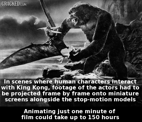 CRACKED.COM In scenes where human characters interact with King Kong, footage of the actors had to be projected frame by frame onto miniature screens 
