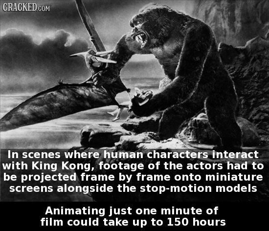 CRACKED.COM In scenes where human characters interact with King Kong, footage of the actors had to be projected frame by frame onto miniature screens