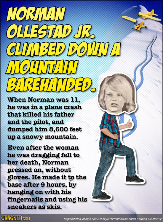NORMAN OLLESTAD JR. CLIMBED DOWNA MOUNTAIN BAREHANDED. When Norman was 11, he was in a plane crash that killed his father and the pilot, and dumped hi