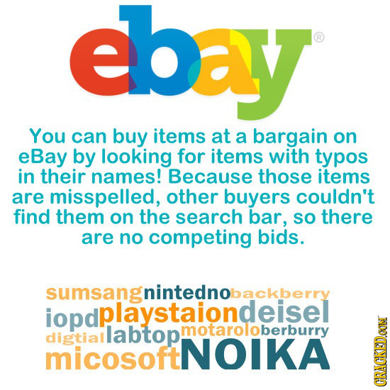ebay You can buy items at a bargain on eBay by looking for items with typos in their names! Because those items are misspelled, other buyers couldn't 
