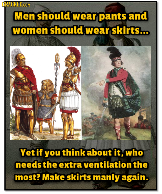 CRACKED COM Men should wear pants and women should wear skirts... Yet if you think about it, who needs the extra ventilation the most? Make skirts man