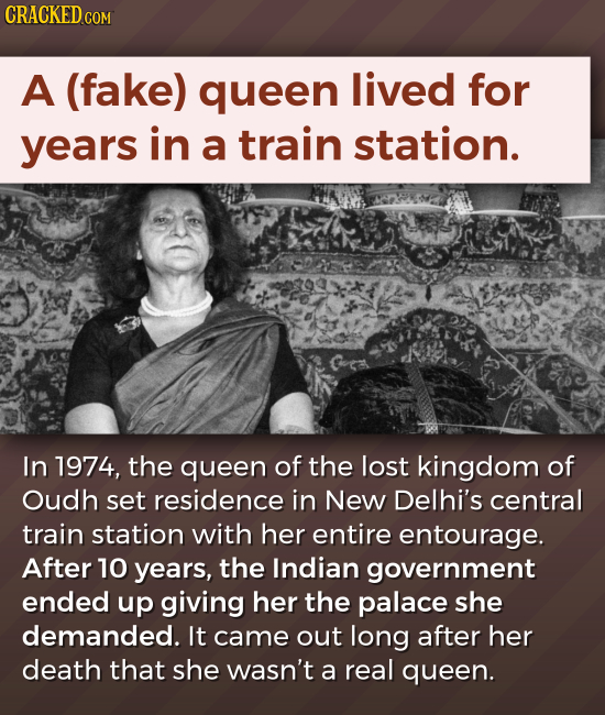 CRACKED COM A (fake) queen lived for years in a train station. In 1974, the queen of the lost kingdom of Oudh set residence in New Delhi's central tra