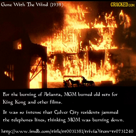 Gone With The Wind (1939) CRACKEDCO For the buming of Atlanta, MGM bumned old sets for King Kong and other films. It was intense that Culver so City r