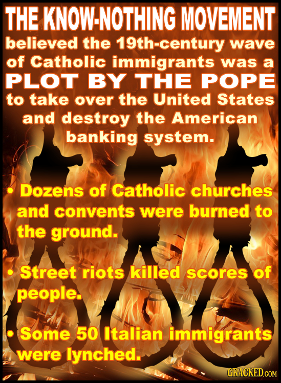THE KNOW-NOTHING MOVEMENT believed the 19th-century wave of Catholic immigrants was a PLOT BY THE POPE to take over the United States and destroy the