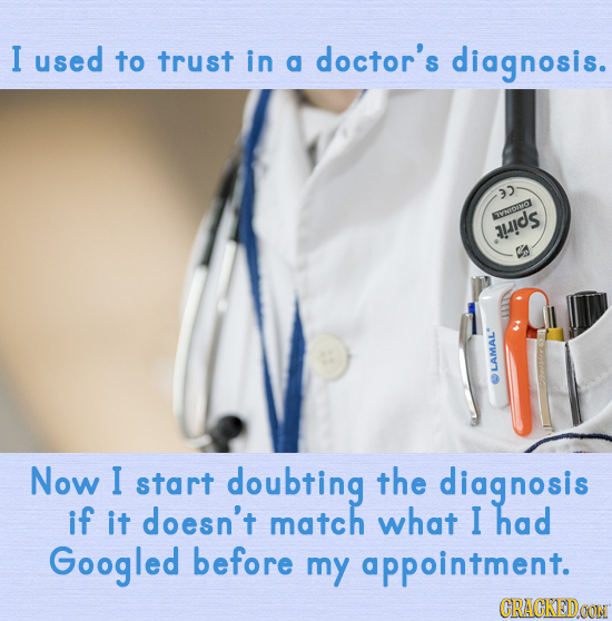 I used to trust in a doctor's diagnosis. 33 ENDA uids LAMAL Now I start doubting the diagnosis if it doesn't match what I had Googled before my appoin
