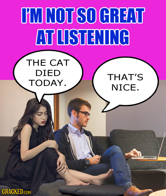 I'M NOT SO GREAT AT LISTENING THE CAT DIED THAT'S TODAY. NICE. CRACKEDCO