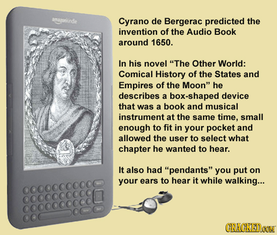 ngonkde Cyrano de Bergerac predicted the invention of the Audio Book around 1650. In his novel The Other World: Comical History of the States and Emp