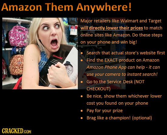 Amazon Them Anywhere! Major retailers like Walmart and Target will directly lower their prices to match online sites like Amazon. Do these steps on yo