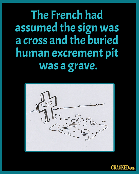The French had assumed the sign was a cross and the buried human excrement pit was a grave. 1i- CRACKED.COM