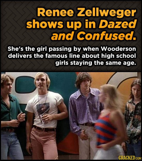 Renee Zellweger shows up in Dazed and Confused. She's the girl passing by when Wooderson delivers the famous line about high school girls staying the