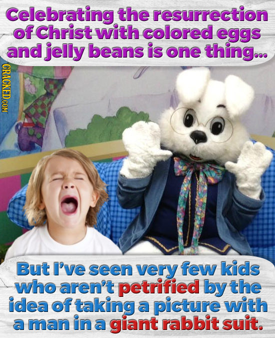 Celebrating the resurrection of Christ with colored eggs and jelly beans is one thing... But I've seen very few kids who aren't petrified by the idea