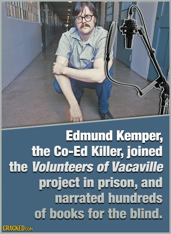 Edmund Kemper, the Co-Ed Killer, joined the Volunteers of Vacaville project in prison, and narrated hundreds of books for the blind. CRACKED COM
