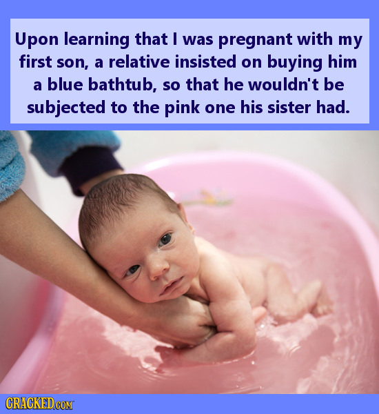 Upon learning that I was pregnant with my first son, a relative insisted on buying him a blue bathtub, so that he wouldn't be subjected to the pink on