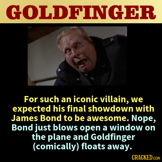 GOLDFINGER For such an iconic villain, we expected his final showdown with James Bond to be awesome. Nope, Bond just blows open a window on the plane