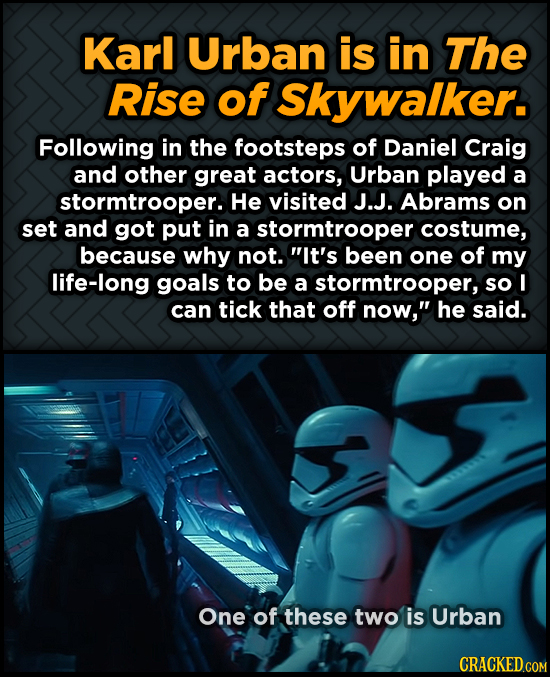 Karl Urban is in The Rise of Skywalker. Following in the footsteps of Daniel Craig and other great actors, Urban played a stormtrooper. He visited J.J