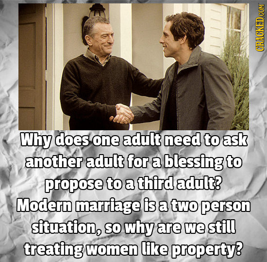 CRACKED COM Why does one adult need to ask another adult for a blessing to propose to a third adult? Modern marriage is a two person situation, SO why