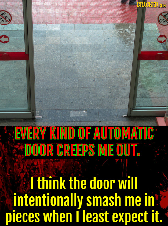 EVERY KIND OF AUTOMATIC DOOR CREEPS ME OUT. I think the door will intentionally smash me in pieces when I least expect it.