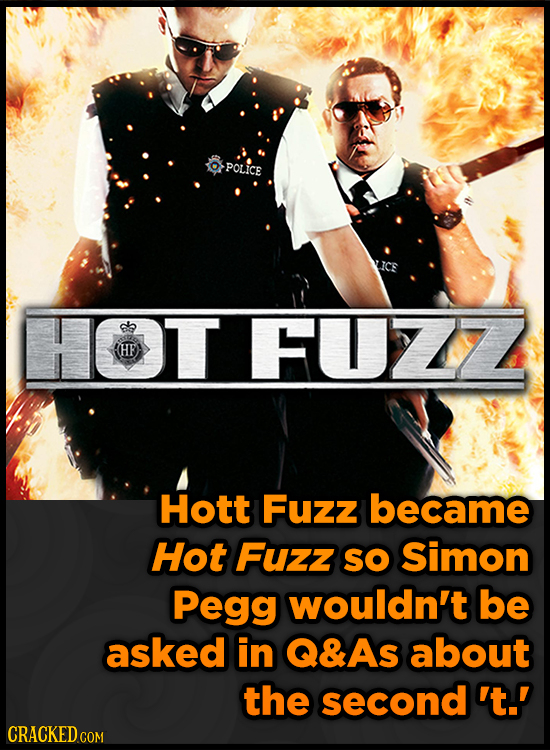 POLICE T FUZZ (HE Hott Fuzz became Hot Fuzz SO Simon Pegg wouldn't be asked in Q&As about the second 't.' CRACKED COM