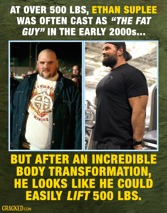 AT OVER 500 LBS, ETHAN SUPLEE WAS OFTEN CAST AS THE FAT GUY IN THE EARLY 2000s... ing BUT AFTER AN INCREDIBLE BODY TRANSFORMATION, HE LOOKS LIKE HE