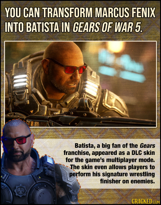YOU CAN TRANSFORM MARCUS FENIX INTO BATISTA IN GEARS OF WAR 5. Batista, a big fan of the Gears franchise, appeared as a DLC skin for the game's multip