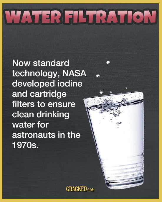 WATER FILTRATION Now standard technology, NASA developed iodine and cartridge filters to ensure clean drinking water for astronauts in the 1970s. CRAC