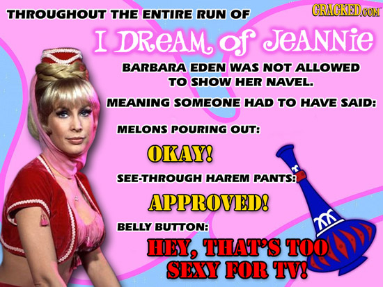 CRAGKED.GON THROUGHOUT THE ENTIRE RUN OF I DREAM of JEANNIE BARBARA EDEN WAS NOT ALLOWED TO SHOW HER NAVEL. MEANING SOMEONE HAD TO HAVE SAID: MELONS P