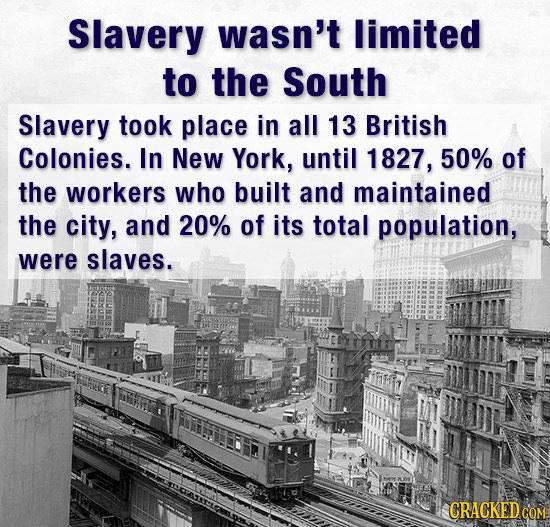 Slavery wasn't limited to the South Slavery took place in all 13 British Colonies. In New York, until 1827, 50% of the workers who built and maintaine