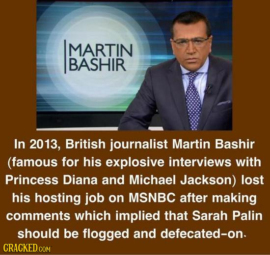 MARTIN BASHIR In 2013, British journalist Martin Bashir (famous for his explosive interviews with Princess Diana and Michael Jackson) lost his hosting