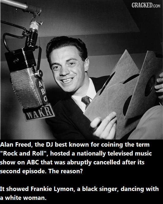 CRACKED.COM C WAKR Alan Freed, the DJ best known for coining the term Rock and Roll, hosted a nationally televised music show on ABC that was abrupt