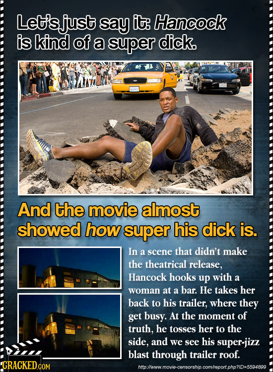 Let's just say it Hancock is kind of a super dick. And the movie almost showed how super his dick is. In a scene that didn't make the theatrical relea